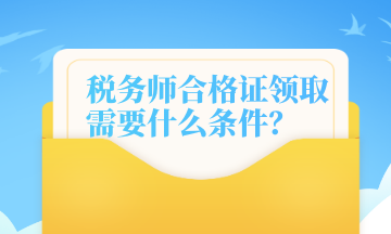 稅務(wù)師合格證領(lǐng)取需要什么條件？