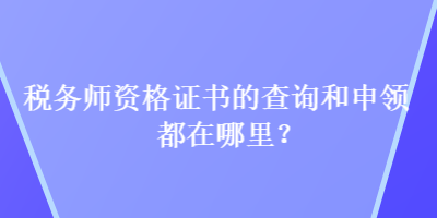 稅務(wù)師資格證書的查詢和申領(lǐng)都在哪里？