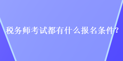 稅務(wù)師考試都有什么報(bào)名條件？