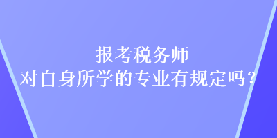 報考稅務師對自身所學的專業(yè)有規(guī)定嗎？