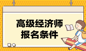 高級經(jīng)濟(jì)師考試的報(bào)名條件是什么？