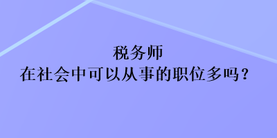 稅務(wù)師在社會中可以從事的職位多嗎？