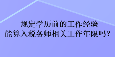 規(guī)定學(xué)歷前的工作經(jīng)驗(yàn)?zāi)芩闳攵悇?wù)師相關(guān)工作年限嗎？