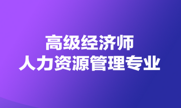 高級(jí)經(jīng)濟(jì)師人力資源管理專業(yè)