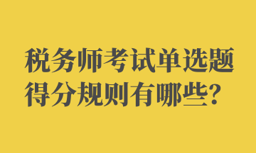 稅務(wù)師考試單選題得分規(guī)則有哪些？