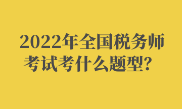 2022年全國稅務(wù)師考試考什么題型？ (2)