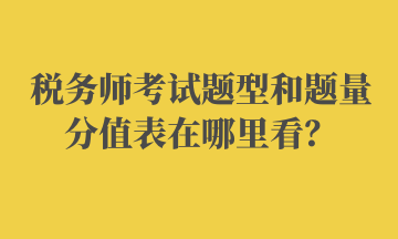 稅務(wù)師考試題型和題量分值表在哪里看？