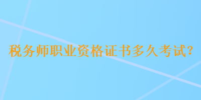 稅務(wù)師職業(yè)資格證書多久考試？