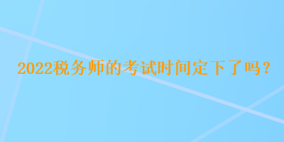 2022稅務師的考試時間定下了嗎？