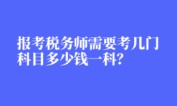 報考稅務(wù)師需要考幾門科目多少錢一科？