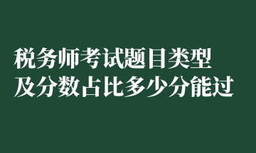 稅務(wù)師考試題目類(lèi)型 及分?jǐn)?shù)占比多少分能過(guò)