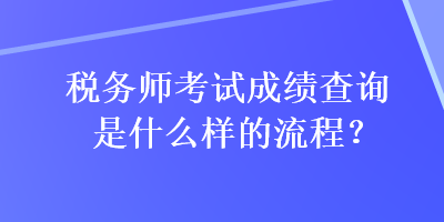 稅務師考試成績查詢是什么樣的流程？