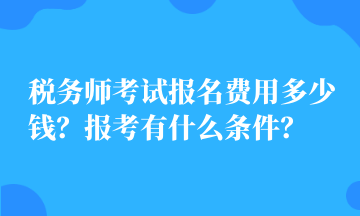 稅務(wù)師考試報名費用多少錢？報考有什么條件？