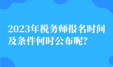 2023年稅務(wù)師報名時間及條件何時公布呢？