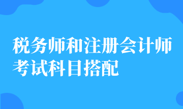 稅務(wù)師和注冊(cè)會(huì)計(jì)師考試科目搭配