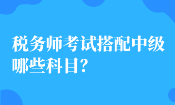 稅務(wù)師考試搭配中級哪些科目？