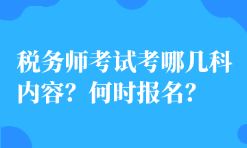 稅務(wù)師考試考哪幾科內(nèi)容？何時(shí)報(bào)名？