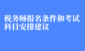 稅務(wù)師報(bào)名條件和考試科目安排建議