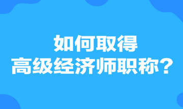 如何取得高級經(jīng)濟師職稱