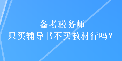 備考稅務(wù)師只買輔導(dǎo)書不買教材行嗎？