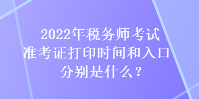 2022年稅務師考試準考證打印時間和入口分別是什么？