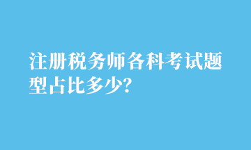 注冊稅務(wù)師各科考試題型占比多少？