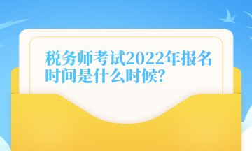 稅務師考試2022年報名時間是什么時候？