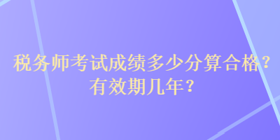 稅務師考試成績多少分算合格？有效期幾年？