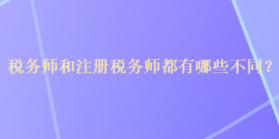 稅務(wù)師和注冊稅務(wù)師都有哪些不同？