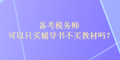 備考稅務(wù)師可以只買輔導(dǎo)書不買教材嗎？