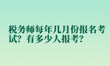 稅務(wù)師每年幾月份報(bào)名考試？有多少人報(bào)考？