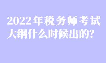 2022年稅務(wù)師考試大綱什么時(shí)候出的？