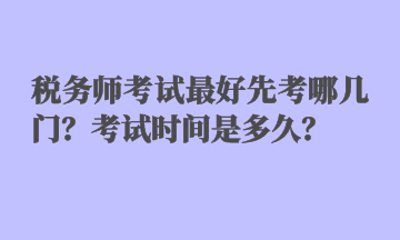 稅務(wù)師考試最好先考哪幾門？考試時(shí)間是多久？