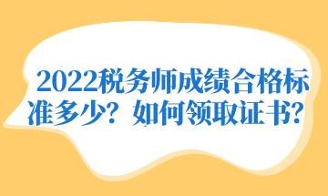 2022稅務(wù)師成績(jī)合格標(biāo)準(zhǔn)多少？如何領(lǐng)取證書？