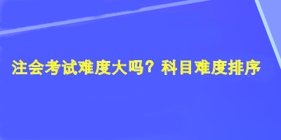 注會(huì)考試難度大嗎？科目難度排序！