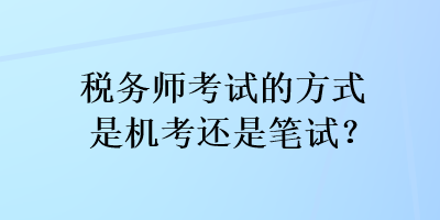 稅務(wù)師考試的方式是機(jī)考還是筆試？