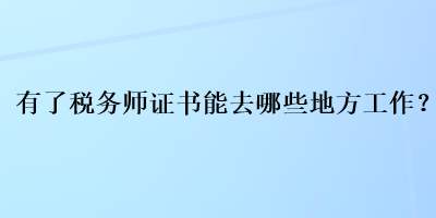 有了稅務(wù)師證書(shū)能去哪些地方工作？