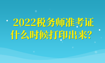 2022稅務(wù)師準(zhǔn)考證什么時(shí)候打印出來(lái)？