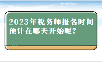 2023年稅務(wù)師報(bào)名時(shí)間預(yù)計(jì)在哪天開始呢？