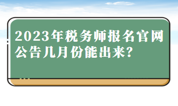 2023年稅務(wù)師報(bào)名官網(wǎng)公告幾月份能出來(lái)？