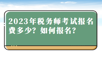 2023年稅務(wù)師考試報(bào)名費(fèi)多少？如何報(bào)名？