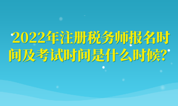 2022年注冊(cè)稅務(wù)師報(bào)名時(shí)間及考試時(shí)間是什么時(shí)候？