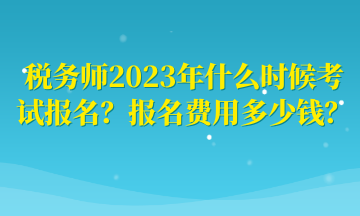 稅務(wù)師2023年什么時候考試報名？報名費用多少錢？