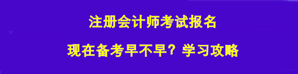 注冊會計師考試報名 現(xiàn)在備考早不早？學(xué)習(xí)攻略