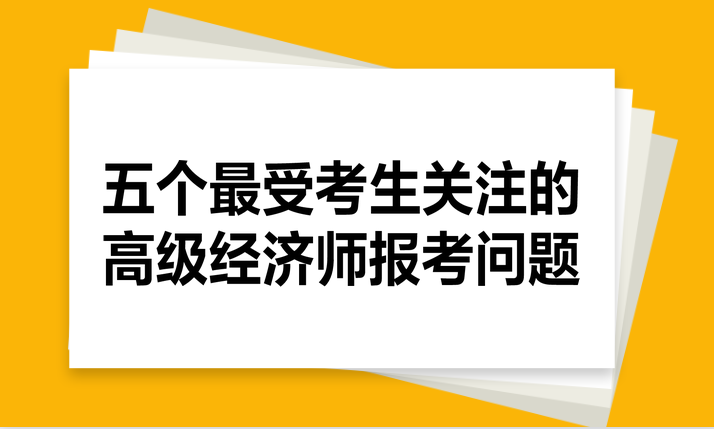 五個最受考生關(guān)注的高級經(jīng)濟師報考問題