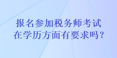 報(bào)名參加稅務(wù)師考試在學(xué)歷方面有要求嗎？