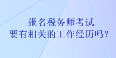 報(bào)名稅務(wù)師考試要有相關(guān)的工作經(jīng)歷嗎？