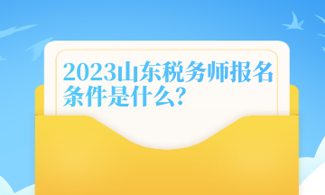 2023山東稅務(wù)師報名條件是什么？