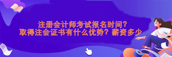 注會(huì)考試報(bào)名時(shí)間？取得注會(huì)證書有什么優(yōu)勢(shì)？薪資>