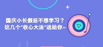 國(guó)慶小長(zhǎng)假后不想學(xué)習(xí)？這幾個(gè)”收心大法“送給你~